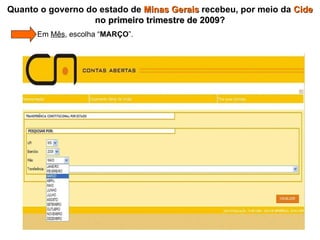 Quanto o governo do estado de  Minas Gerais  recebeu, por meio da  Cide  no  primeiro trimestre de 2009 ?   Em  Mês , escolha “ MARÇO ”. 