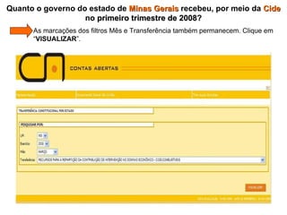 Quanto o governo do estado de  Minas Gerais  recebeu, por meio da  Cide  no  primeiro trimestre de 2008 ?   As marcações dos filtros Mês e Transferência também permanecem. Clique em   “ VISUALIZAR ”. 