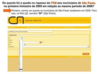   Primeiro, vamos ver quanto os municípios de São Paulo receberam em 2008. Para    isso, no filtro  UF , escolha “ SP ” (São Paulo). De quanto foi a queda no repasse do  FPM  aos municípios de  São Paulo ,  no primeiro trimestre de 2009 em relação ao mesmo período de 2008 ? 