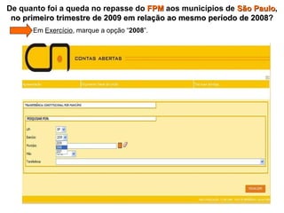   Em  Exercício , marque a opção “ 2008 ”. De quanto foi a queda no repasse do  FPM  aos municípios de  São Paulo ,  no primeiro trimestre de 2009 em relação ao mesmo período de 2008 ? 
