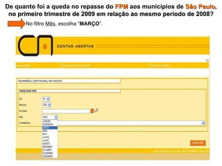   No filtro  Mês , escolha “ MARÇO ”. De quanto foi a queda no repasse do  FPM  aos municípios de  São Paulo ,  no primeiro trimestre de 2009 em relação ao mesmo período de 2008 ? 