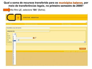 Qual a soma de recursos transferida para os  municípios baianos , por meio de transferências legais, no  primeiro semestre de 2008 ?   No filtro  UF , selecione “ BA ” (Bahia). 
