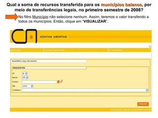 Qual a soma de recursos transferida para os  municípios baianos , por meio de transferências legais, no  primeiro semestre de 2008 ?   No filtro  Município  não selecione nenhum. Assim, teremos o valor transferido a    todos os municípios. Então, clique em “ VISUALIZAR ”. 