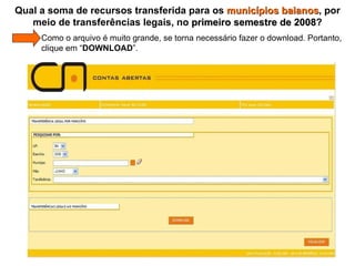 Qual a soma de recursos transferida para os  municípios baianos , por meio de transferências legais, no  primeiro semestre de 2008 ?   Como o arquivo é muito grande, se torna necessário fazer o download. Portanto,    clique em “ DOWNLOAD ”. 