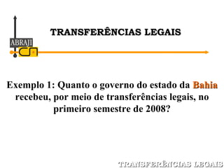 Exemplo 1: Quanto o governo do estado da  Bahia  recebeu, por meio de transferências legais, no primeiro semestre de 2008? TRANSFERÊNCIAS LEGAIS TRANSFERÊNCIAS LEGAIS 