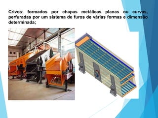 Crivos: formados por chapas metálicas planas ou curvas,
perfuradas por um sistema de furos de várias formas e dimensão
determinada;
 