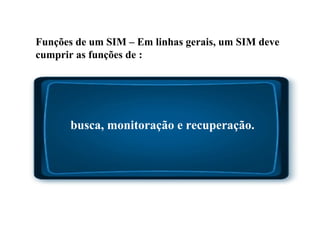 Funções de um SIM – Em linhas gerais, um SIM deve
cumprir as funções de :
busca, monitoração e recuperação.
Sistema de Informações de Marketing
 