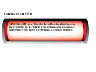 Funções de um SIM:
A INDEXAÇÃO - procedimentos de codificações, classificações e
arquivamentos que permitirão a sua armazenagem, atualização,
recuperação e fácil acesso e identificação a qualquer momento.
Sistema de Informações de Marketing
 