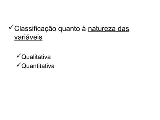 Os tipos de Pesquisa
Classificação quanto à natureza das
variáveis
Qualitativa
Quantitativa
 