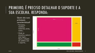 PRIMEIRO, É PRECISO DETALHAR O SUPORTE E A SUA ESCOLHA. RESPONDA: 
Quais são suas principais características? 
Formatos, medidas, materiais, cores, custos... 
Onde se encontra, como é esse lugar... Qual a relação do público com o suporte... 
8/6/2014 
PROF. MS. AGNES ARRUDA | JORNALISMO COMUNITÁRIO 
4  