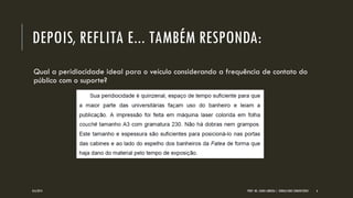 DEPOIS, REFLITA E... TAMBÉM RESPONDA: 
Qual a peridiocidade ideal para o veículo considerando a frequência de contato do público com o suporte? 
8/6/2014 
PROF. MS. AGNES ARRUDA | JORNALISMO COMUNITÁRIO 
6  