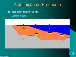 A definição de Prospecto
   Influenciam fatores como:
    – Lâmina d’água
 