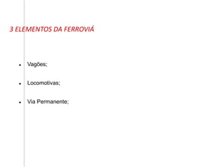 3 ELEMENTOS DA FERROVIÁ
 Vagões;
 Locomotivas;
 Via Permanente;
 