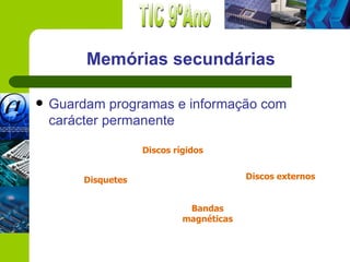 Memórias secundárias

   Guardam programas e informação com
    carácter permanente

                     Discos rígidos


         Disquetes                         Discos externos


                               Bandas
                              magnéticas
 