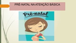 PRÉ-NATAL NA ATENÇÃO BÁSICA
 