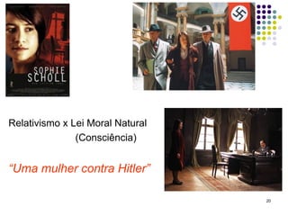 Relativismo x Lei Moral Natural
               (Consciência)


“Uma mulher contra Hitler”

                                  20
 