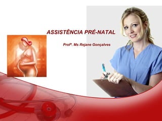 ASSISTÊNCIA PRÉ-NATAL
Profª. Ms Rejane Gonçalves
 