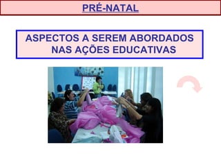 ASPECTOS A SEREM ABORDADOS
NAS AÇÕES EDUCATIVAS
PRÉ-NATAL
 
