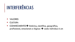 INTERFERÊNCIAS
▪ VALORES
▪ CULTURA
▪ CONHECIMENTO histórico, científico, geográfico,
profissional, emocionais e lógicos  cada indivíduo é um
 