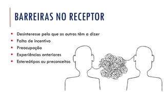 BARREIRAS NO RECEPTOR
▪ Desinteresse pelo que os outros têm a dizer
▪ Falta de incentivo
▪ Preocupação
▪ Experiências anteriores
▪ Estereótipos ou preconceitos
 