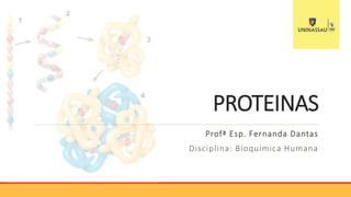 PROTEINAS
Profª Esp. Fernanda Dantas
Disciplina: Bioquímica Humana
 