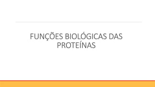 FUNÇÕES BIOLÓGICAS DAS
PROTEÍNAS
 