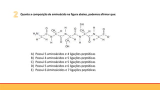 Quanto a composição de aminoácido na figura abaixo, podemos afirmar que:
A) Possui 5 aminoácidos e 4 ligações peptídicas
B) Possui 4 aminoácidos e 5 ligações peptídicas
C) Possui 6 aminoácidos e 5 ligações peptídicas
D) Possui 5 aminoácidos e 6 ligações peptídicas
E) Possui 6 Aminoácidos e 7 ligações peptídicas
 