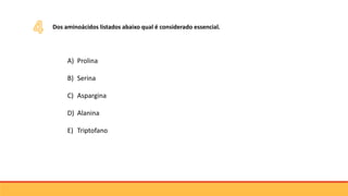 Dos aminoácidos listados abaixo qual é considerado essencial.
A) Prolina
B) Serina
C) Aspargina
D) Alanina
E) Triptofano
 