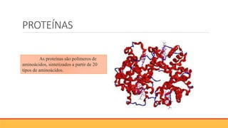 PROTEÍNAS
As proteínas são polímeros de
aminoácidos, sintetizados a partir de 20
tipos de aminoácidos.
 