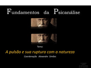 Fundamentos   da   Psicanálise Tema:  A pulsão e sua ruptura com a natureza Coordenação   Alexandre  Simões ALEXANDRE SIMÕES  ® Todos os direitos  de autor reservados. 