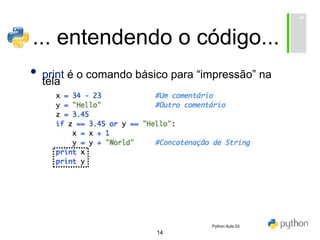 14
... entendendo o código...
• print é o comando básico para “impressão” na
tela
Python Aula 03
 