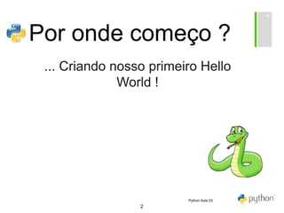 2
Por onde começo ?
... Criando nosso primeiro Hello
World !
Python Aula 03
 