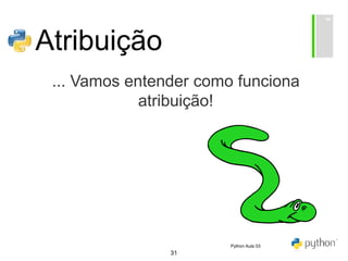 31
Atribuição
... Vamos entender como funciona
atribuição!
Python Aula 03
 