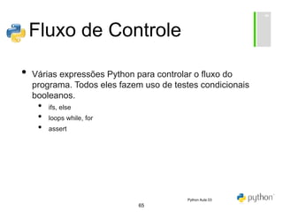 65
Fluxo de Controle
• Várias expressões Python para controlar o fluxo do
programa. Todos eles fazem uso de testes condicionais
booleanos.
• ifs, else
• loops while, for
• assert
Python Aula 03
 