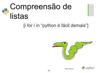 74
Compreensão de
listas
[i for i in “python é fácil demais”]
Python Aula 03
 