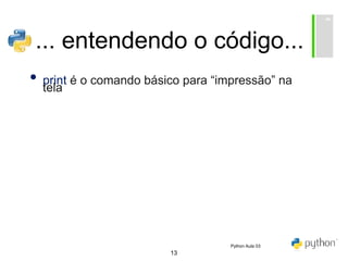 13
... entendendo o código...
• print é o comando básico para “impressão” na
tela
Python Aula 03
 