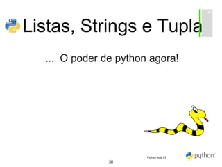 38
Listas, Strings e Tuplas
... O poder de python agora!
Python Aula 03
 