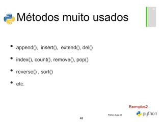 48
Métodos muito usados
• append(), insert(), extend(), del()
• index(), count(), remove(), pop()
• reverse() , sort()
• etc.
Exemplos2
Python Aula 03
 