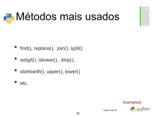 52
Métodos mais usados
• find(), replace(), join(), split()
• isdigit(), islower(), strip(),
• startswith(), upper(), lower()
• etc.
Exemplos2
Python Aula 03
 