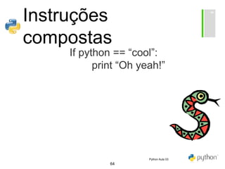 64
Instruções
compostas
If python == “cool”:
print “Oh yeah!”
Python Aula 03
 