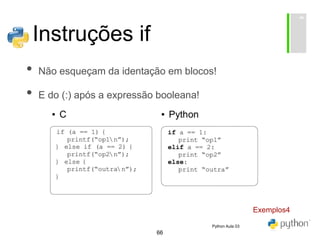 66
Instruções if
• Não esqueçam da identação em blocos!
• E do (:) após a expressão booleana!
Exemplos4
Python Aula 03
 