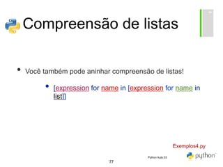 77
Compreensão de listas
• Você também pode aninhar compreensão de listas!
• [expression for name in [expression for name in
list]]
Exemplos4.py
Python Aula 03
 