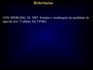 Referências
VON SPERLING, M. 2007. Estudos e modelagem da qualidade da
água de rios. 1ª edição. Ed. UFMG.
 