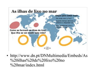 • http://www.dn.pt/DNMultimedia/Embeds/As
%20ilhas%20de%20lixo%20no
%20mar/index.html
 