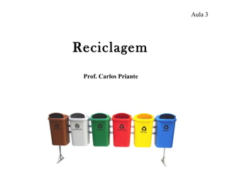 Aula 3
Prof. Carlos Priante
Reciclagem
 