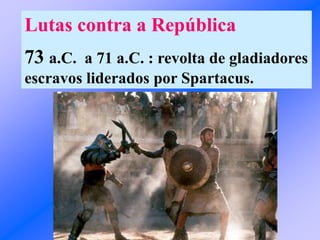 Lutas contra a República
73 a.C. a 71 a.C. : revolta de gladiadores
escravos liderados por Spartacus.
 