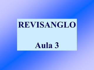 REVISANGLO
Aula 3
 