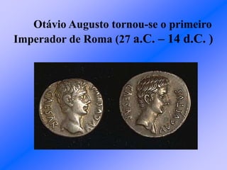 Otávio Augusto tornou-se o primeiro
Imperador de Roma (27 a.C. – 14 d.C. )
 