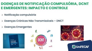DOENÇAS DE NOTIFICAÇÃO COMPULSÓRIA, DCNT
E EMERGENTES: IMPACTO E CONTROLE
➢ Notificação compulsória
➢ Doenças Crônicas Não Transmissíveis – DNCT
➢ Doenças Emergentes
 
