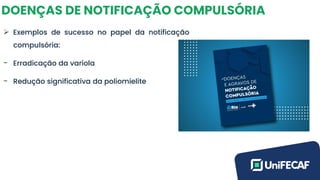 DOENÇAS DE NOTIFICAÇÃO COMPULSÓRIA
➢ Exemplos de sucesso no papel da notificação
compulsória:
- Erradicação da varíola
- Redução significativa da poliomielite
 